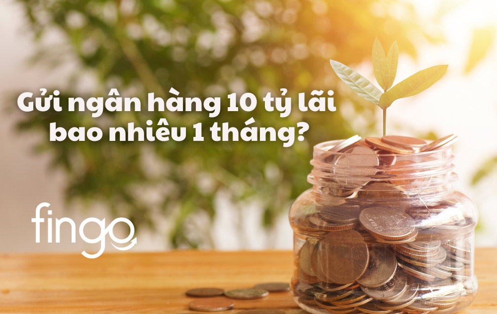 Gửi ngân hàng 10 tỷ lãi bao nhiêu 1 tháng? Cách tính đơn giản